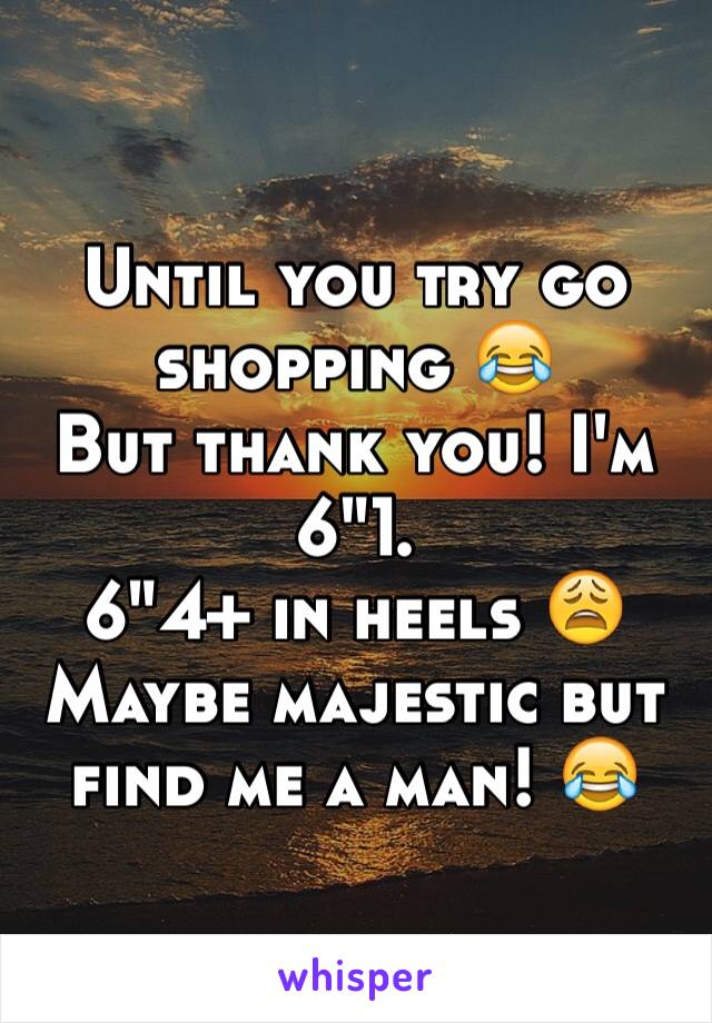 Until you try go shopping 😂
But thank you! I'm 6"1.
6"4+ in heels 😩
Maybe majestic but find me a man! 😂