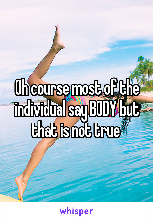 Oh course most of the individual say BODY but that is not true 