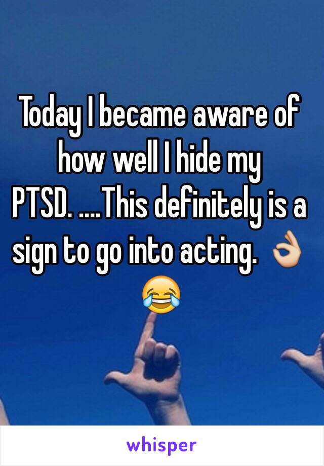 Today I became aware of how well I hide my PTSD. ....This definitely is a sign to go into acting. 👌😂