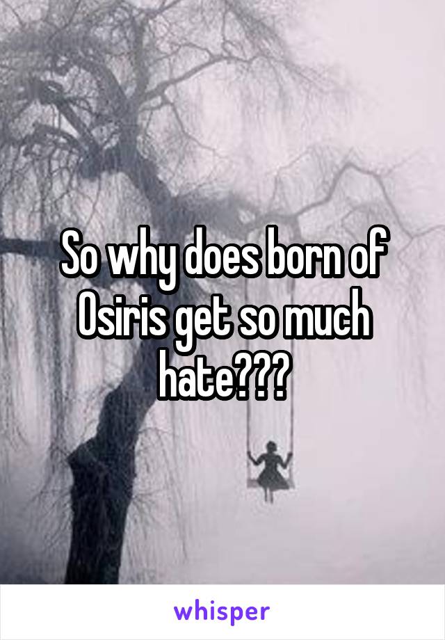 So why does born of Osiris get so much hate???