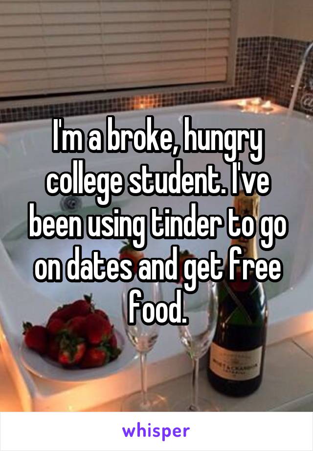 I'm a broke, hungry college student. I've been using tinder to go on dates and get free food.