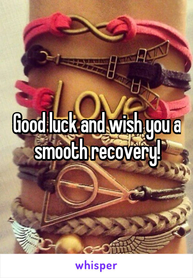 Good luck and wish you a smooth recovery!