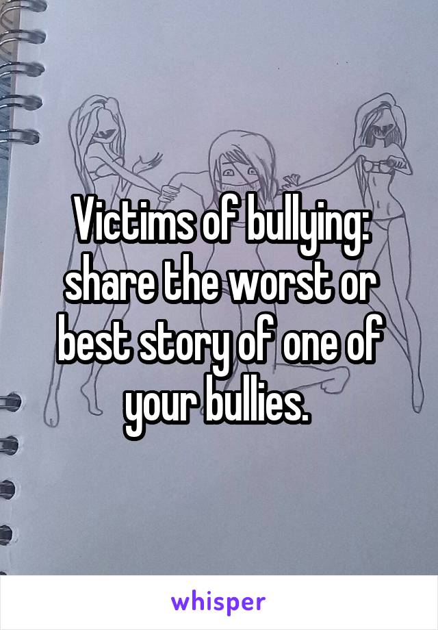 Victims of bullying: share the worst or best story of one of your bullies. 