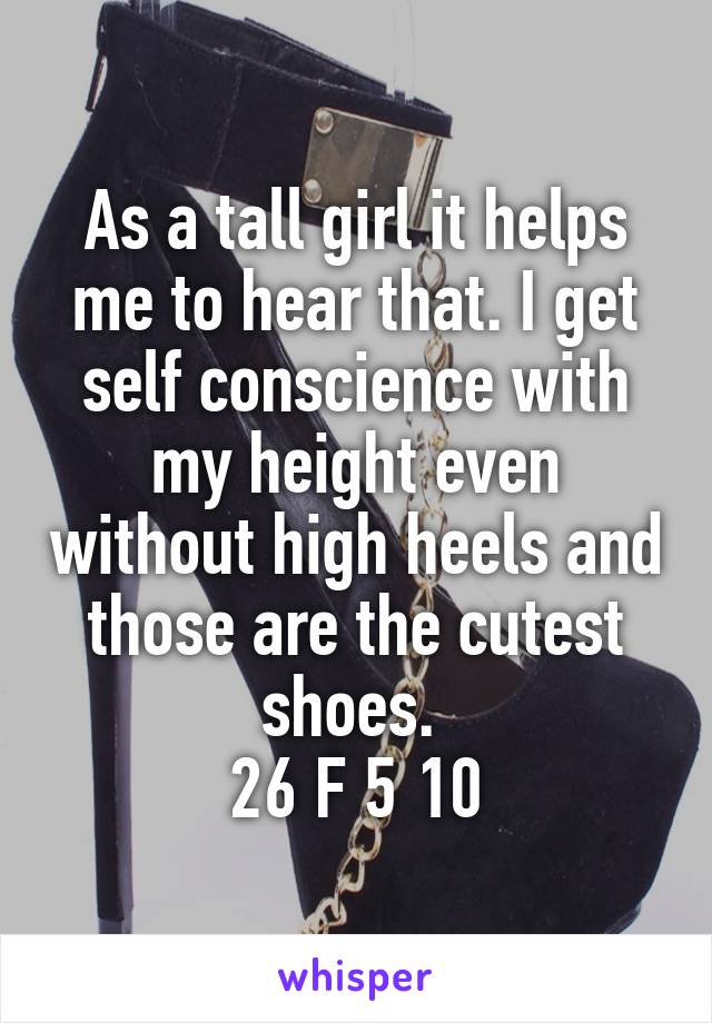 As a tall girl it helps me to hear that. I get self conscience with my height even without high heels and those are the cutest shoes. 
26 F 5 10