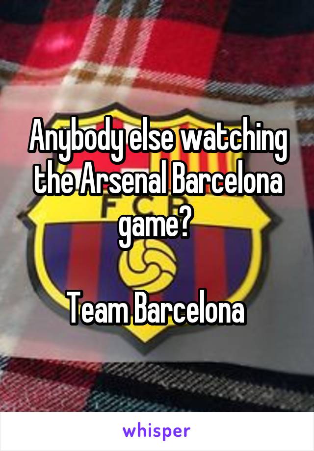 Anybody else watching the Arsenal Barcelona game? 

Team Barcelona 