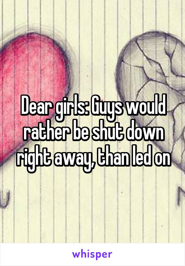 Dear girls: Guys would rather be shut down right away, than led on