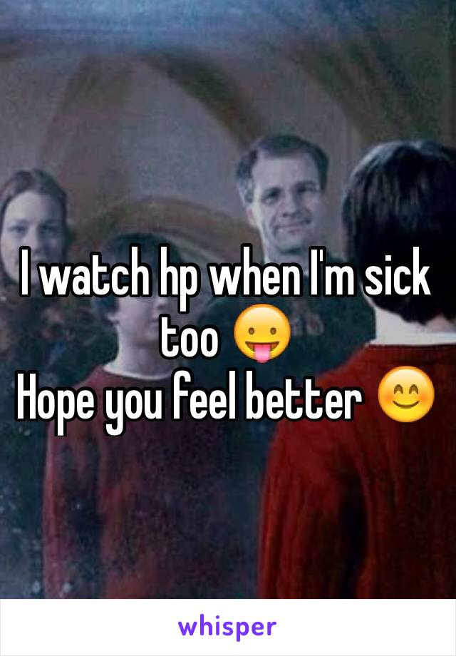 I watch hp when I'm sick too 😛
Hope you feel better 😊