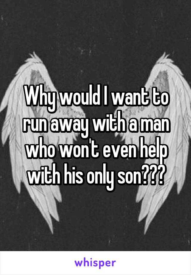 Why would I want to run away with a man who won't even help with his only son???