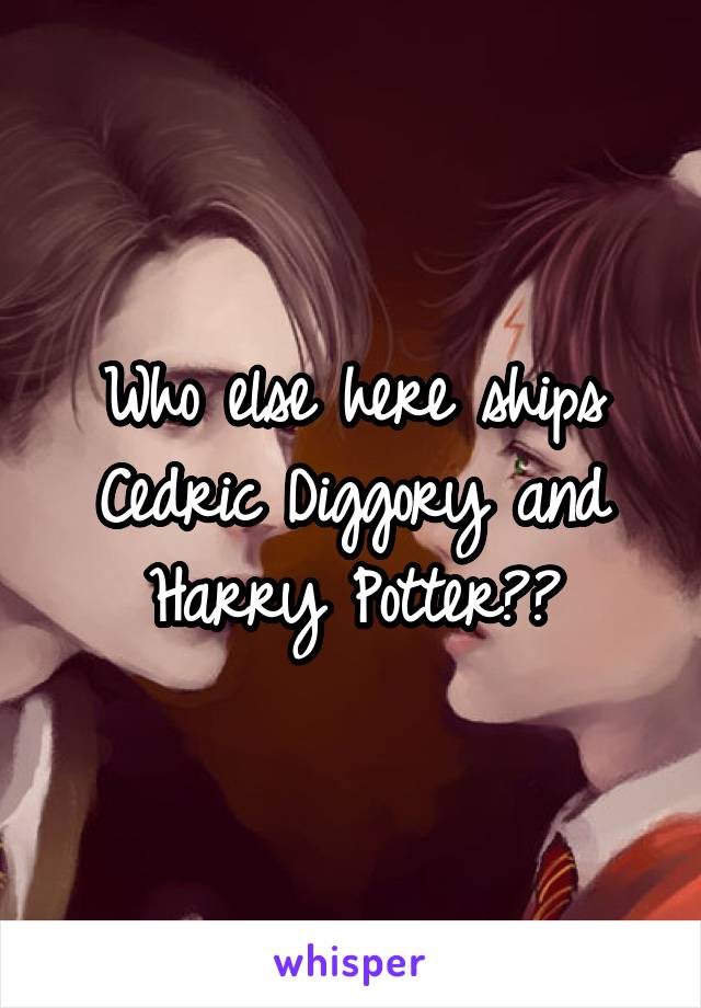 Who else here ships Cedric Diggory and Harry Potter??