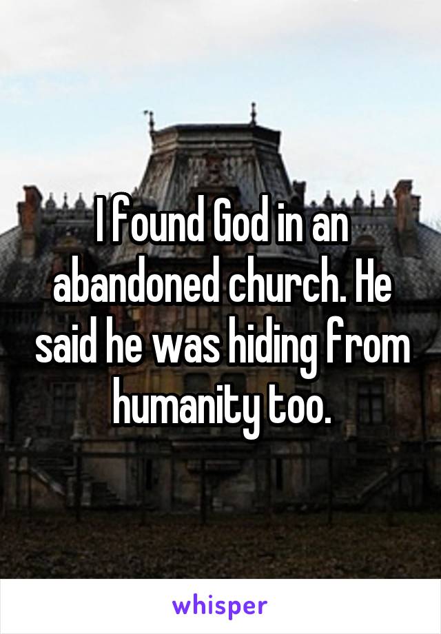 I found God in an abandoned church. He said he was hiding from humanity too.