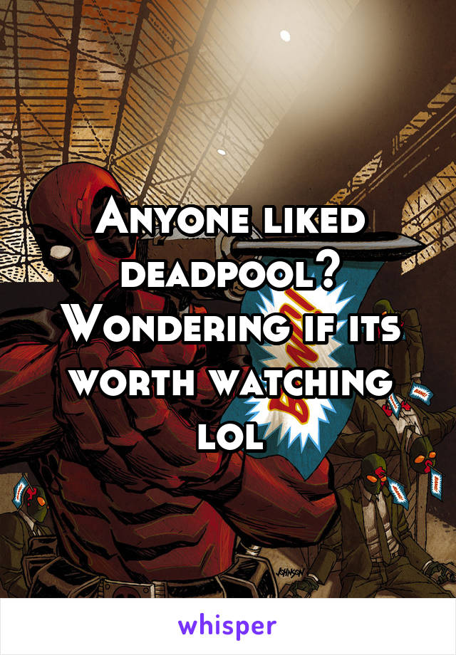 Anyone liked deadpool? Wondering if its worth watching lol