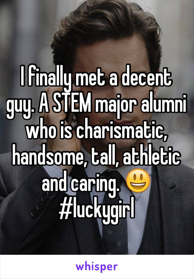 I finally met a decent guy. A STEM major alumni who is charismatic, handsome, tall, athletic and caring. 😃 #luckygirl