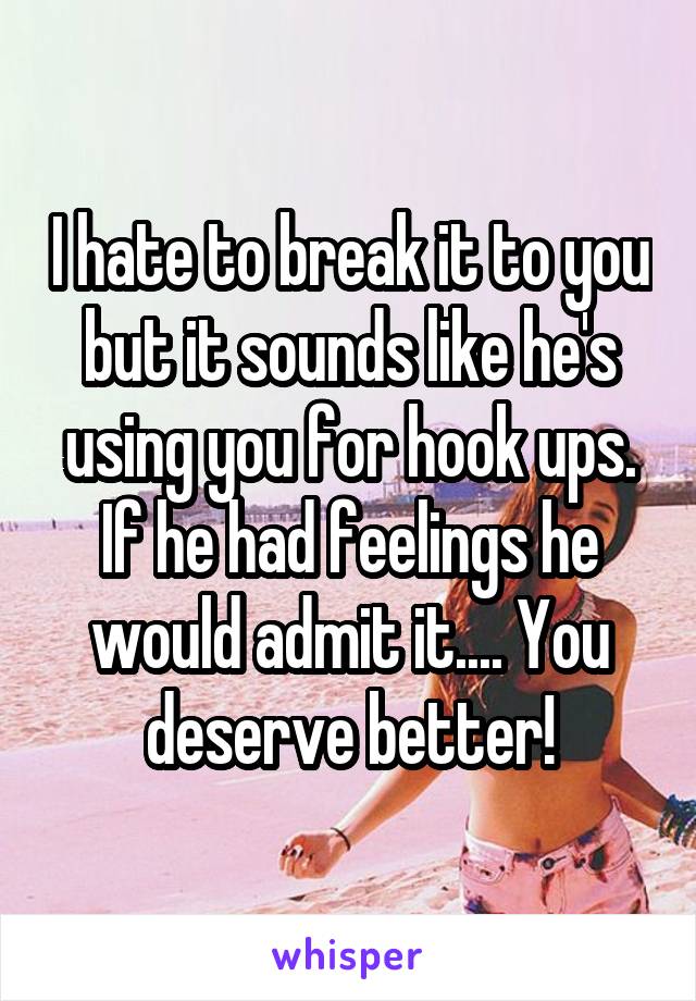 I hate to break it to you but it sounds like he's using you for hook ups. If he had feelings he would admit it.... You deserve better!