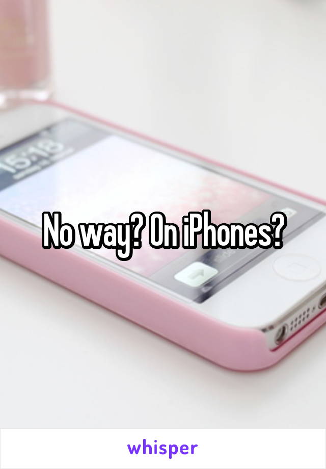 No way? On iPhones?