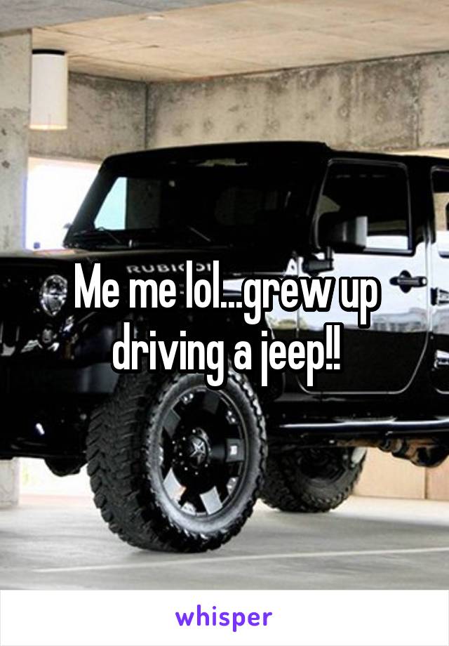 Me me lol...grew up driving a jeep!!