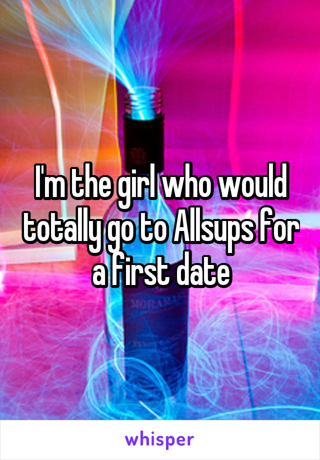 I'm the girl who would totally go to Allsups for a first date