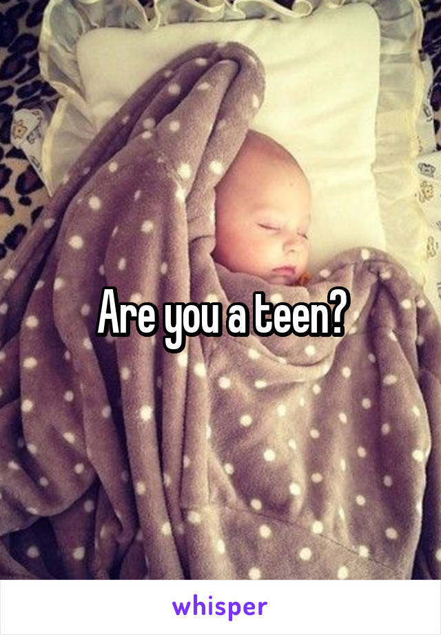 Are you a teen?