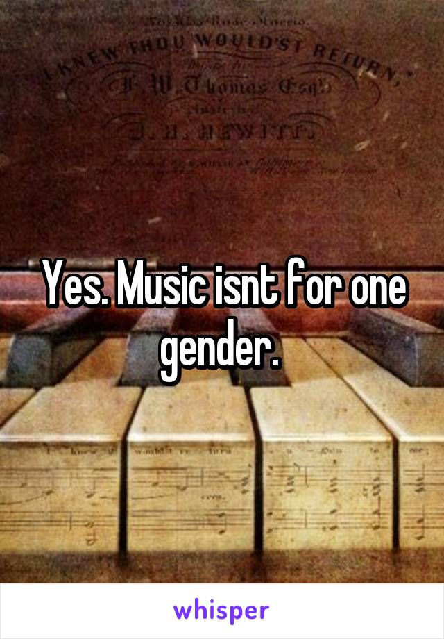 Yes. Music isnt for one gender. 