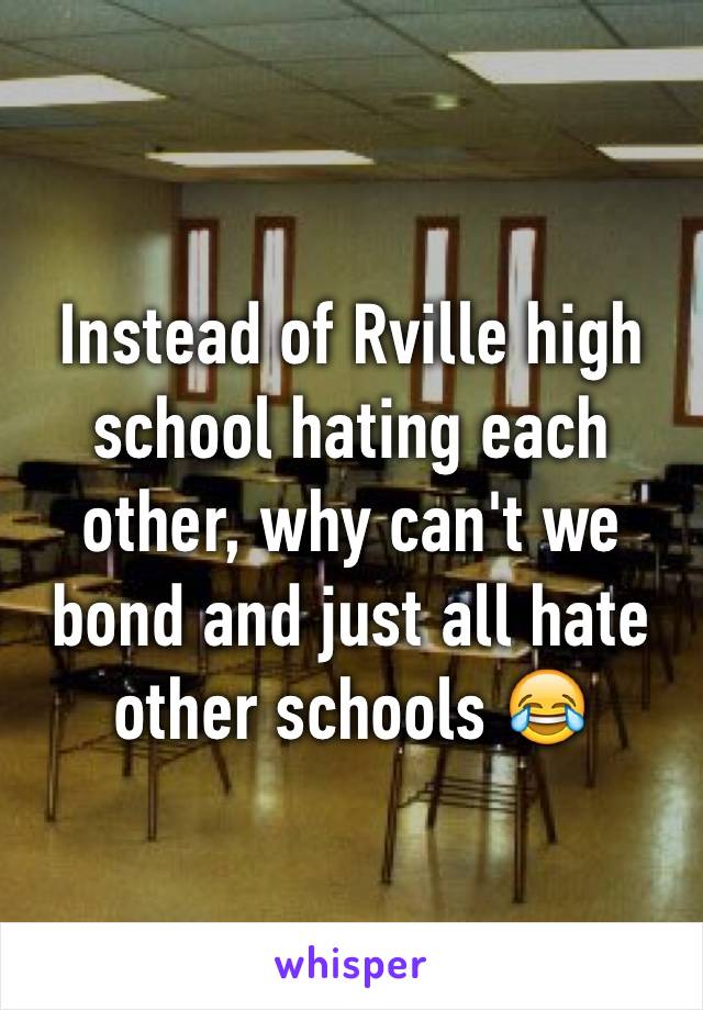 Instead of Rville high school hating each other, why can't we bond and just all hate other schools 😂