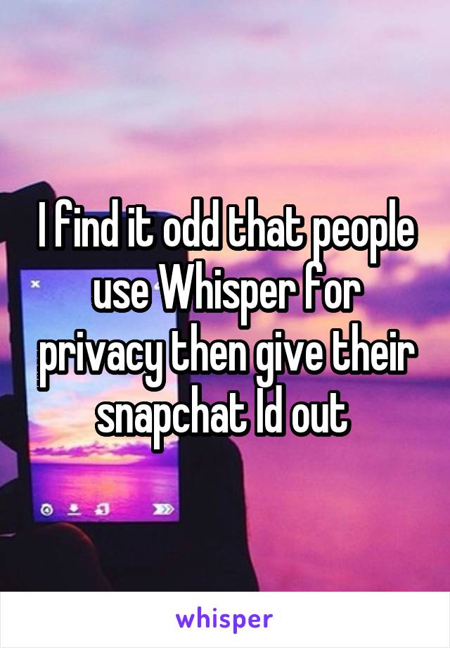 I find it odd that people use Whisper for privacy then give their snapchat Id out 