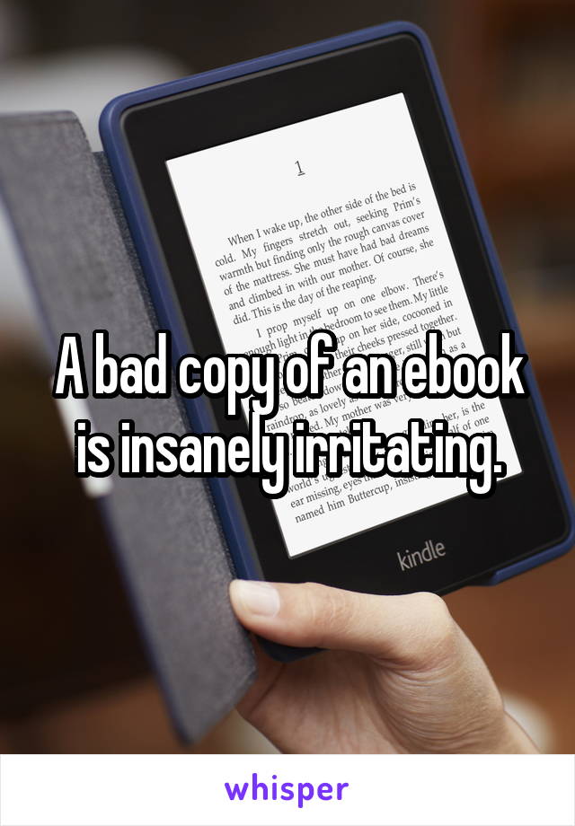 A bad copy of an ebook is insanely irritating.