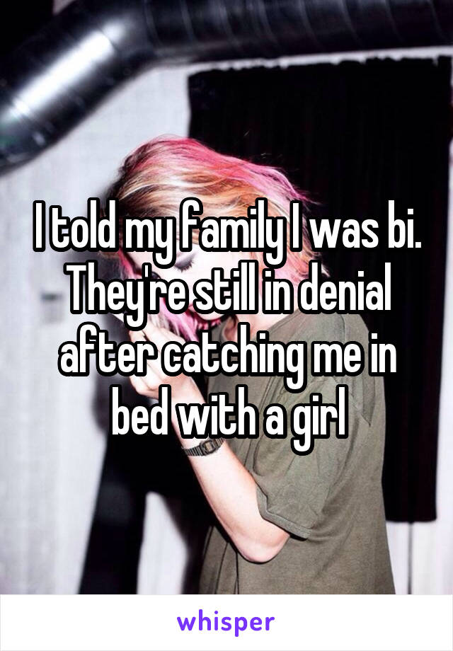 I told my family I was bi. They're still in denial after catching me in bed with a girl