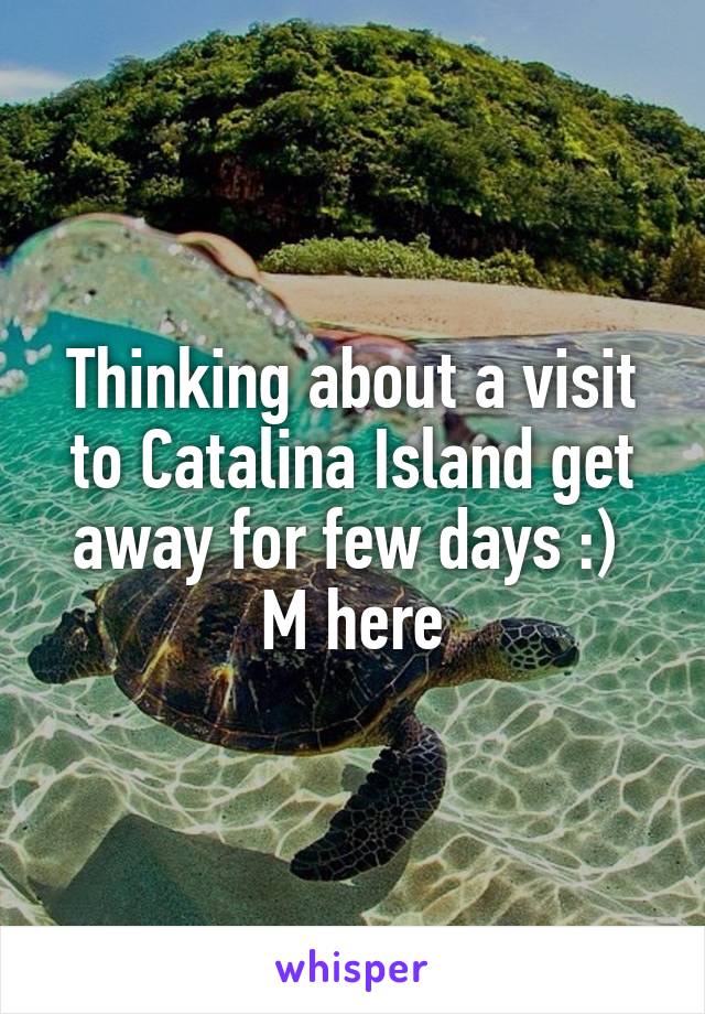 Thinking about a visit to Catalina Island get away for few days :) 
M here