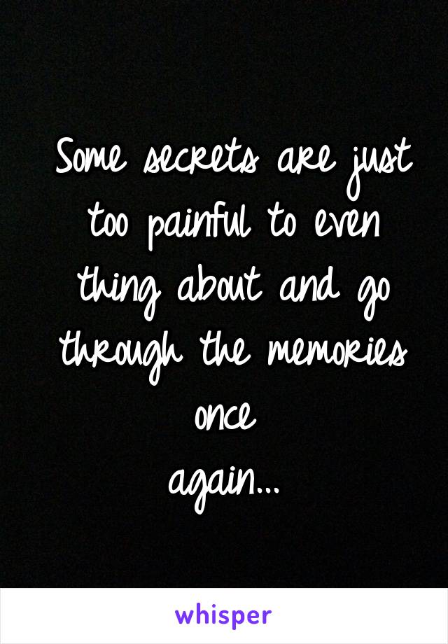 Some secrets are just too painful to even thing about and go through the memories once 
again... 