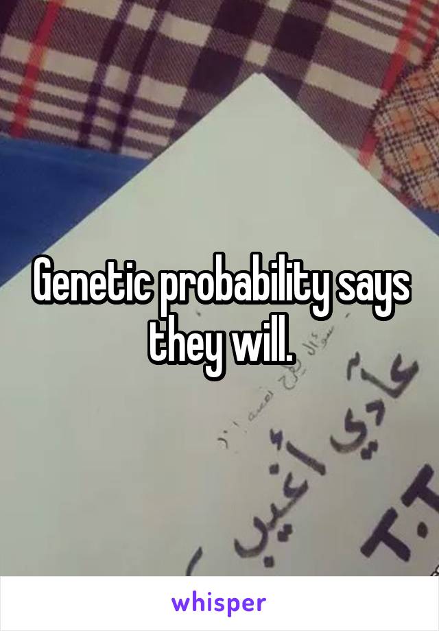 Genetic probability says they will.