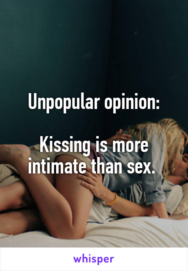 Unpopular opinion:

Kissing is more intimate than sex. 