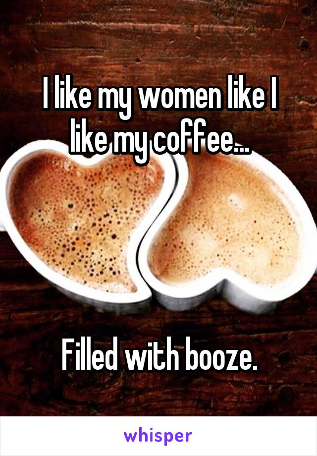 I like my women like I like my coffee...




Filled with booze.