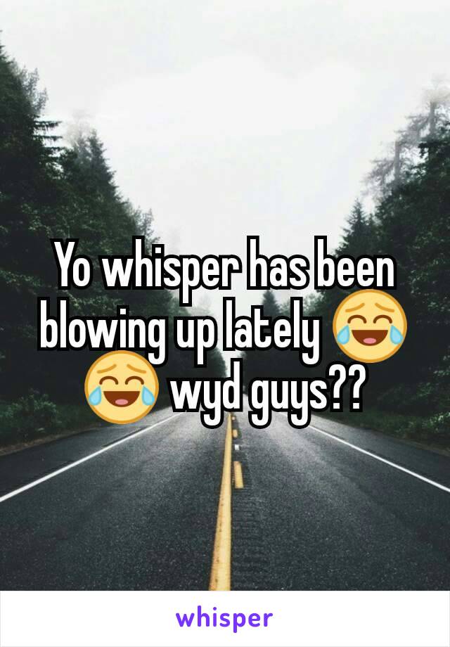 Yo whisper has been blowing up lately 😂😂 wyd guys??