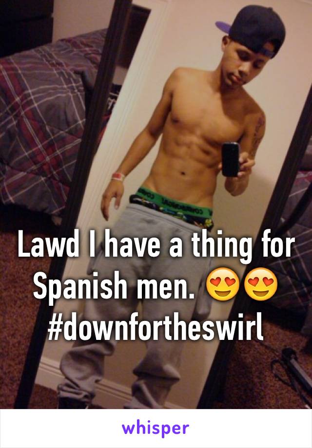 Lawd I have a thing for Spanish men. 😍😍 #downfortheswirl