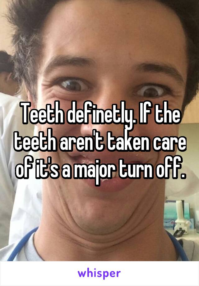 Teeth definetly. If the teeth aren't taken care of it's a major turn off.