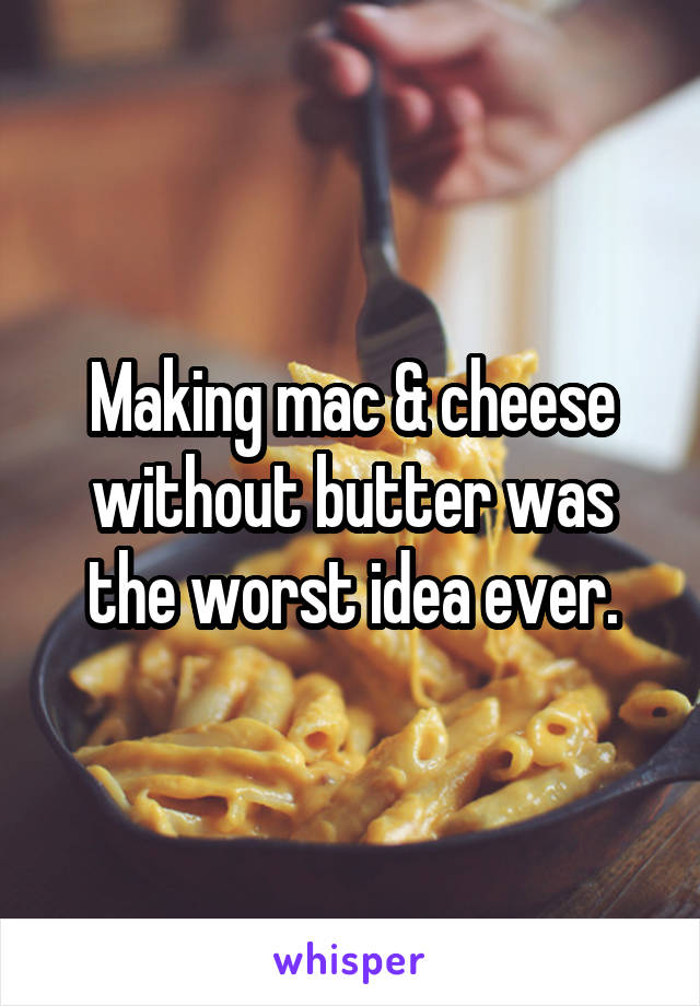 Making mac & cheese without butter was the worst idea ever.