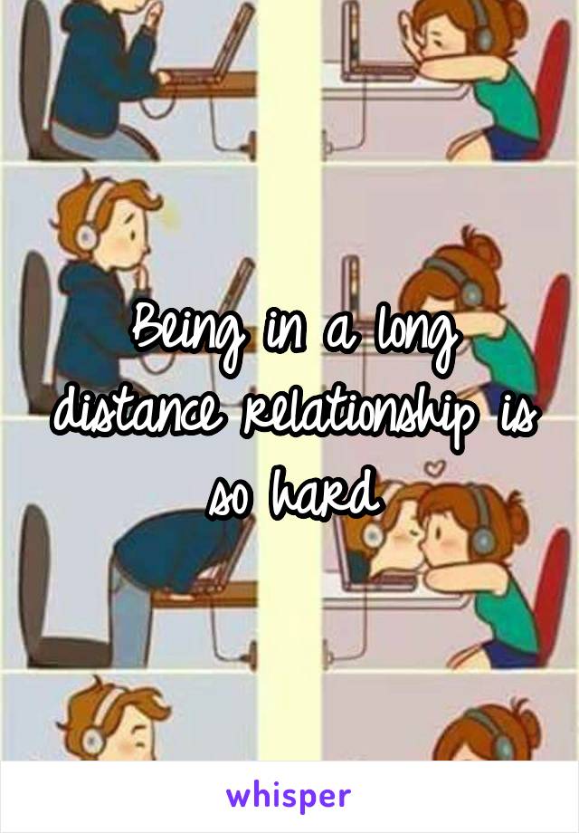 Being in a long distance relationship is so hard