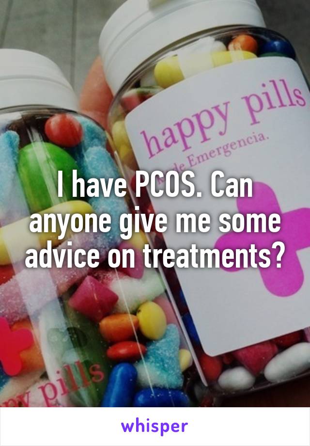 I have PCOS. Can anyone give me some advice on treatments?