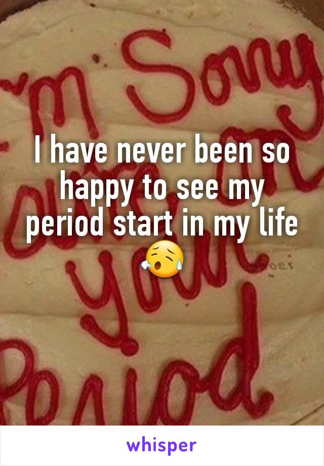 I have never been so happy to see my period start in my life 😥