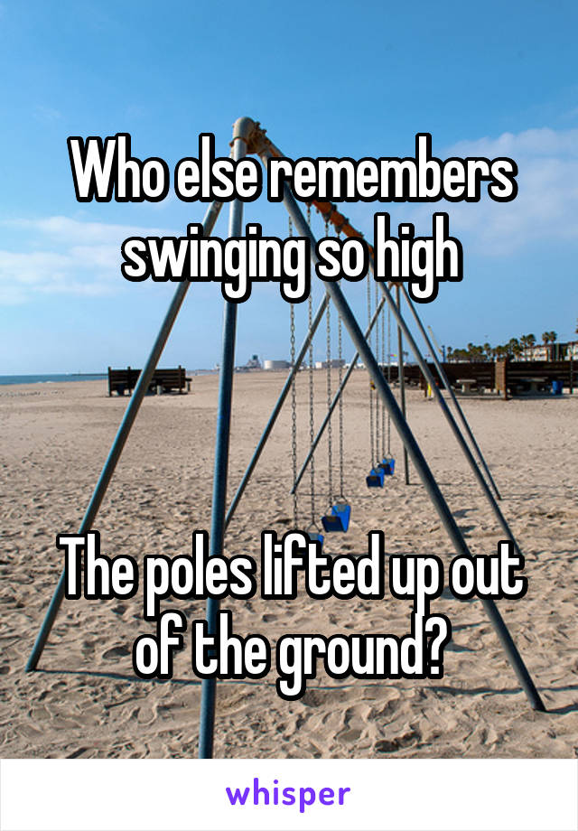 Who else remembers swinging so high



The poles lifted up out of the ground?