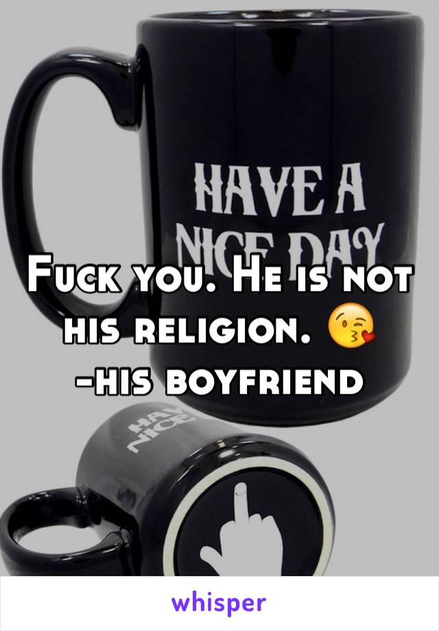 Fuck you. He is not his religion. 😘
-his boyfriend