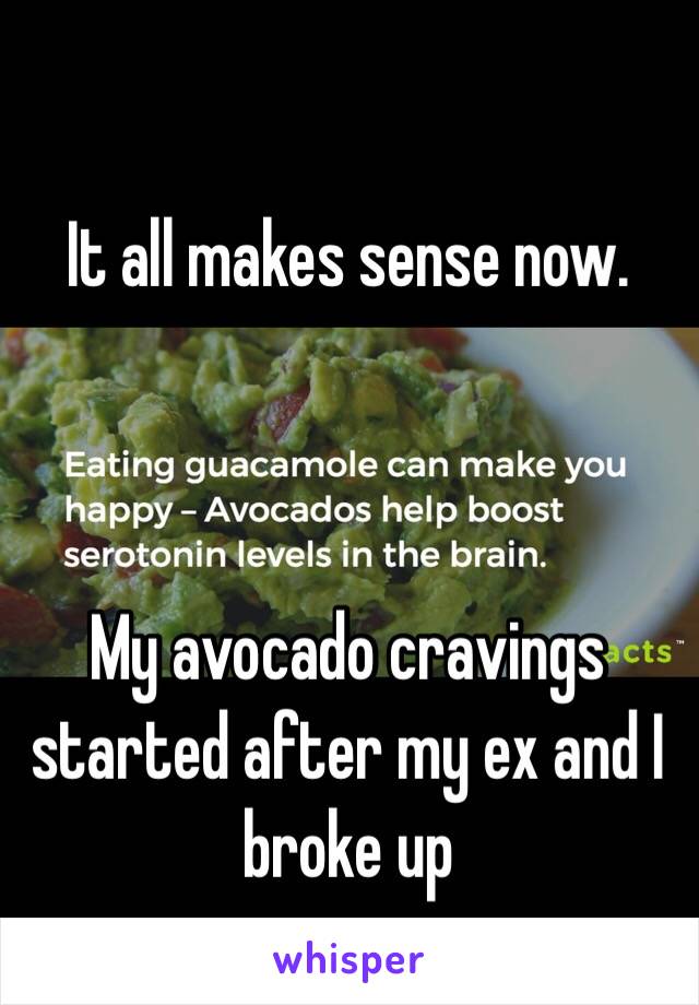 It all makes sense now. 



My avocado cravings started after my ex and I broke up 