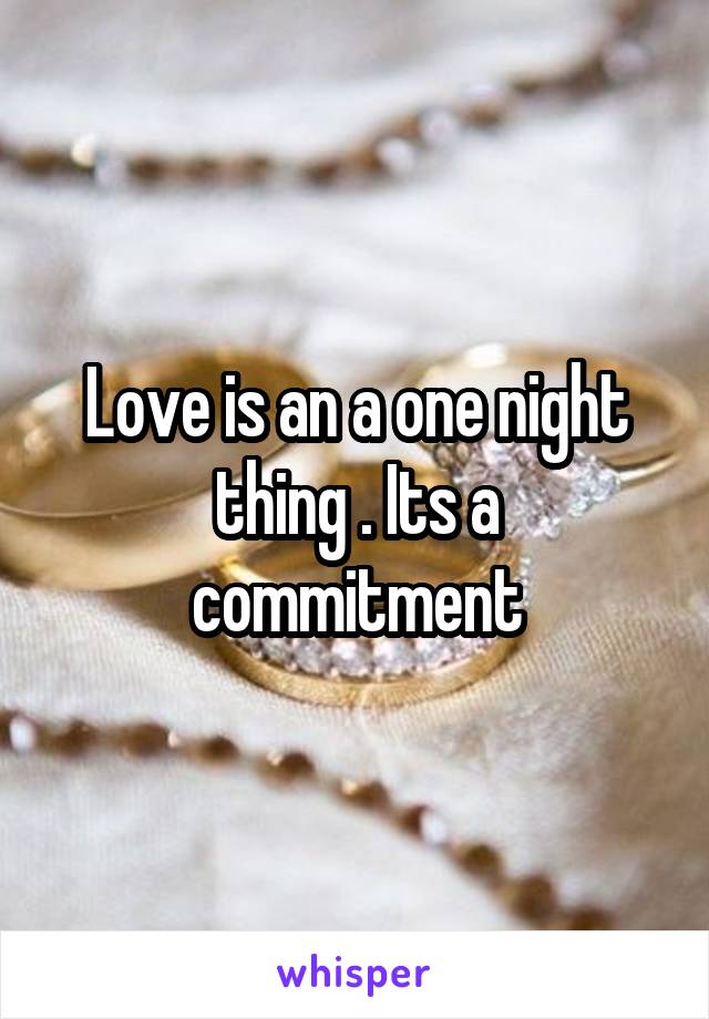 Love is an a one night thing . Its a commitment