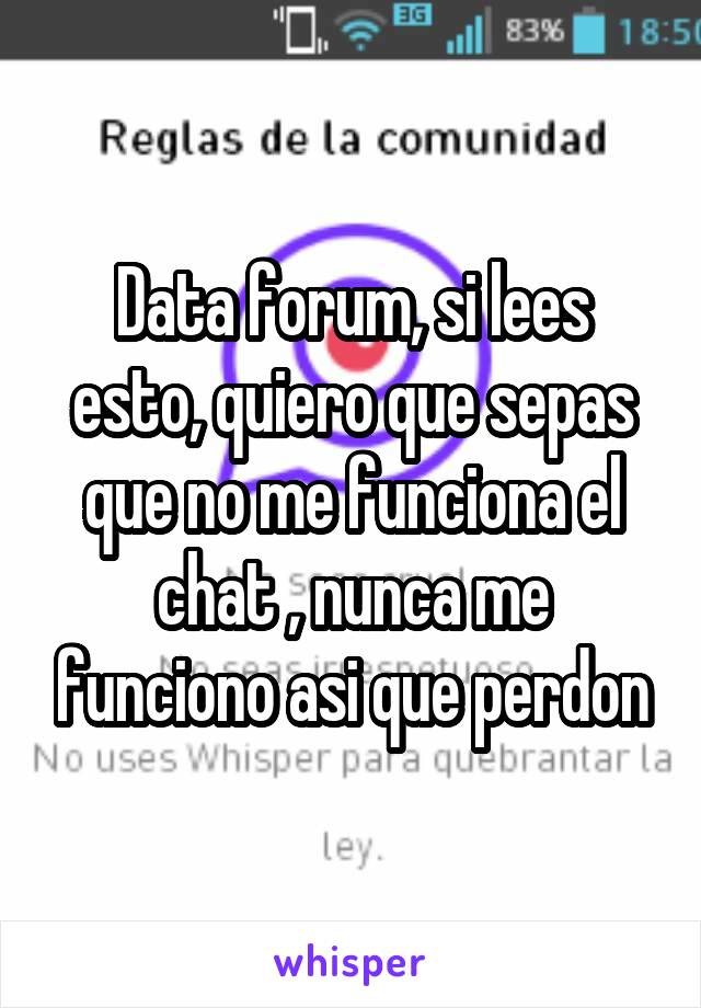 Data forum, si lees esto, quiero que sepas que no me funciona el chat , nunca me funciono asi que perdon