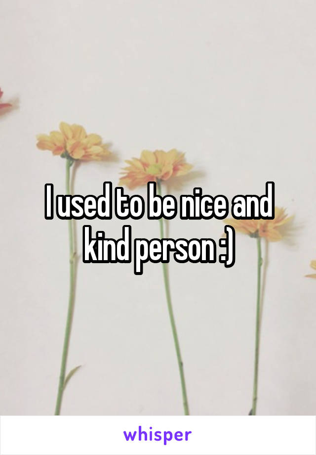 I used to be nice and kind person :)