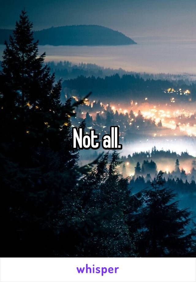 Not all. 