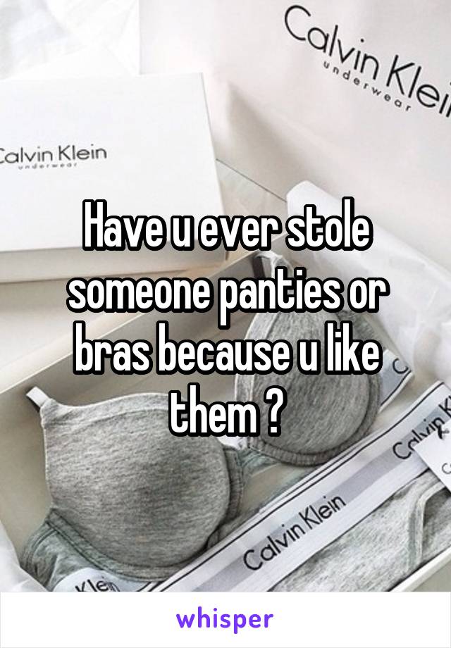 Have u ever stole someone panties or bras because u like them ?