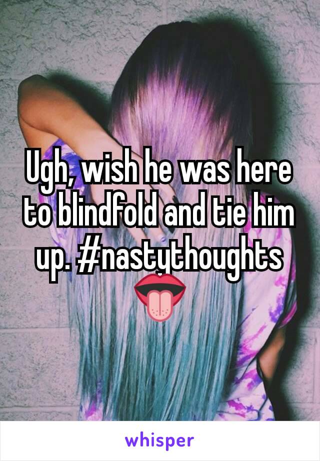 Ugh, wish he was here to blindfold and tie him up. #nastythoughts👅