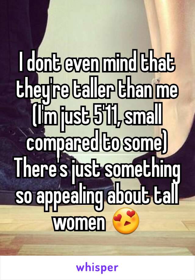 I dont even mind that they're taller than me (I'm just 5'11, small compared to some)
There's just something so appealing about tall women 😍