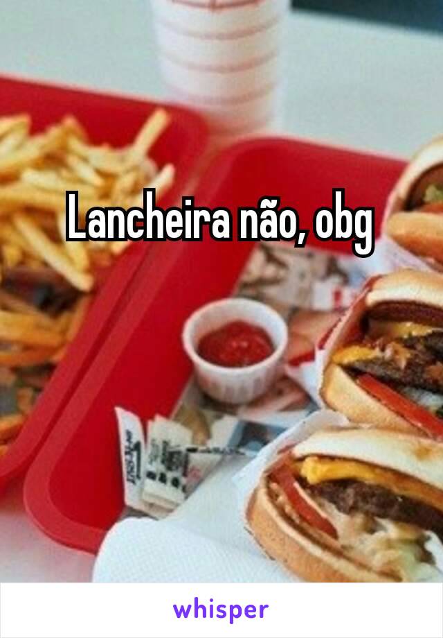 Lancheira não, obg