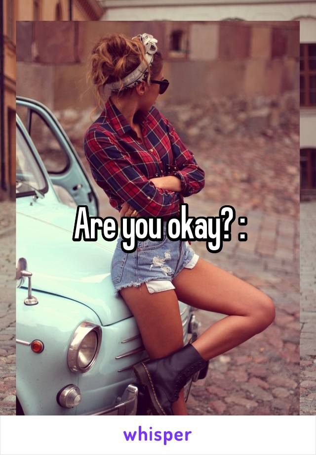 Are you okay? :\